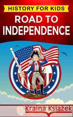 Road to Independence: History for kids: American Revolution: a captivating guide to the American revolutionary War and the United States of Dinobibi Publishing 9781708182496 Independently Published - książka