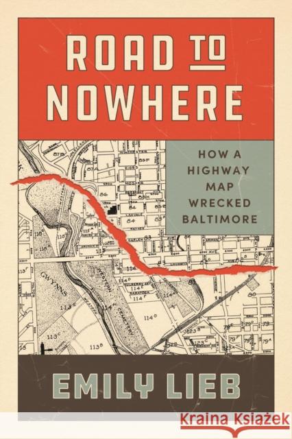 Road to Nowhere: How a Highway Map Wrecked Baltimore Emily Lieb 9780226844381 University of Chicago Press - książka
