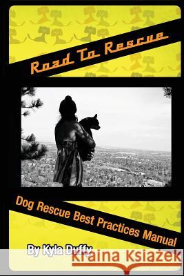 Road to Rescue: Dog Rescue Best Practices Manual Kyla Duffy 9780983312635 Happy Tails Books, LLC - książka