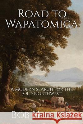 Road to Wapatomica: A modern search for the Old Northwest Bob Hunter 9781736691700 Culloden Books - książka