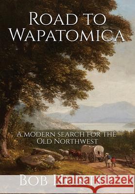 Road to Wapatomica: A modern search for the Old Northwest Bob Hunter 9781736691724 Culloden Books - książka