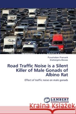 Road Traffic Noise is a Silent Killer of Male Gonads of Albino Rat Pramanik, Purushottam 9783659155031 LAP Lambert Academic Publishing - książka