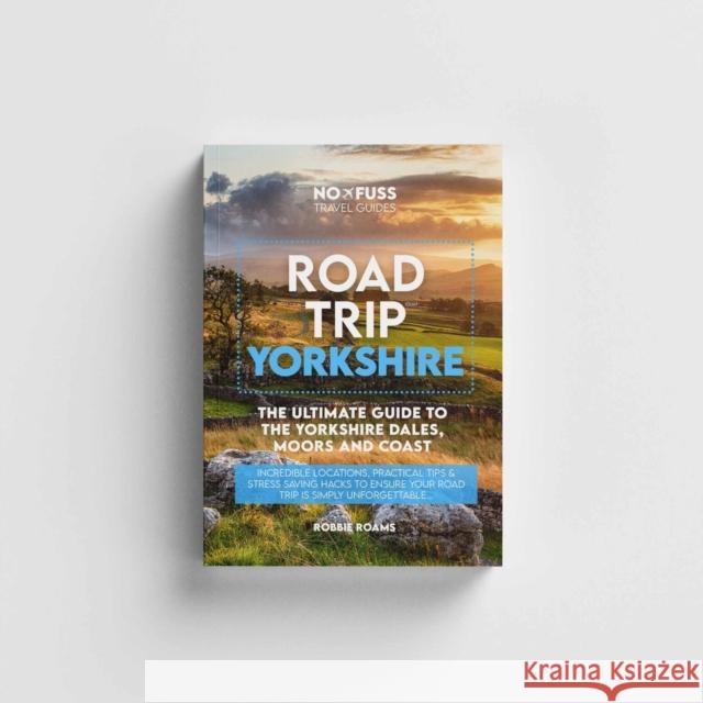 Road Trip Yorkshire Guide Book – The Ultimate Guide To The Yorkshire Dales Moors & Coast Robbie Roams 9781738444274 No Fuss Travel Guides - książka