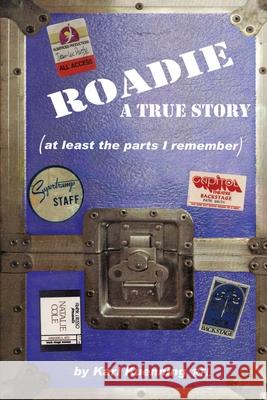 Roadie: A True Story (at Least the Parts I Remember) Karl Kuenning, RFL 9780595185269 iUniverse - książka