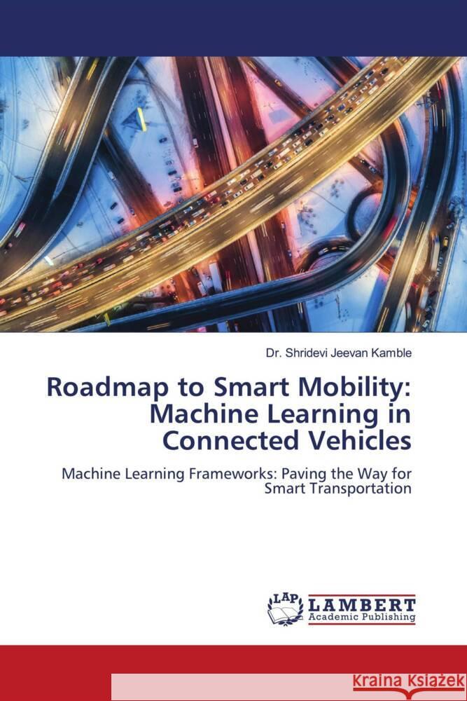 Roadmap to Smart Mobility: Machine Learning in Connected Vehicles Shridevi Jeevan Kamble 9786207450404 LAP Lambert Academic Publishing - książka