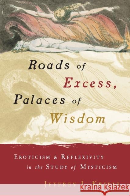 Roads of Excess, Palaces of Wisdom: Eroticism and Reflexivity in the Study of Mysticism Kripal, Jeffrey J. 9780226453798 University of Chicago Press - książka