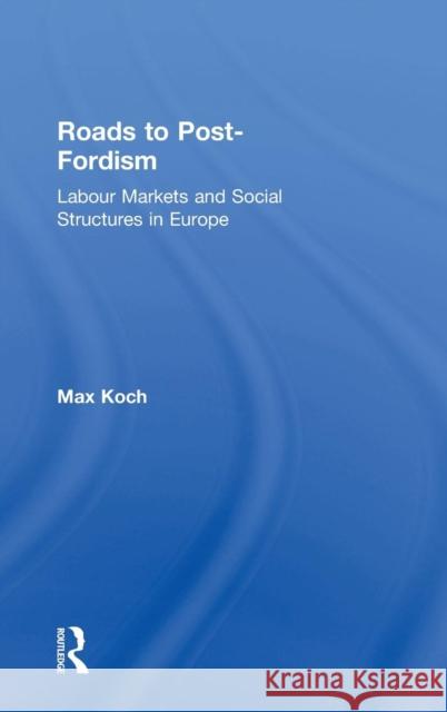 Roads to Post-Fordism: Labour Markets and Social Structures in Europe Koch, Max 9780754643081 Ashgate Publishing Limited - książka