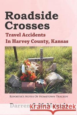 Roadside Crosses: Travel Accidents In Harvey County, Kansas Darren J. McMannis 9781695642355 Independently Published - książka