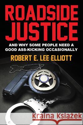 Roadside Justice: And Why Some People Need a Good Ass-Kicking Occasionally Robert E Lee Elliott 9780578208138 Kangaroo Publishing - książka