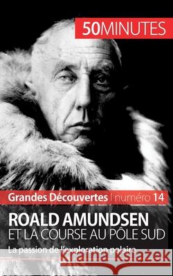 Roald Amundsen et la course au pôle Sud: La passion de l'exploration polaire 50minutes, Mélanie Mettra 9782806256447 5minutes.Fr - książka