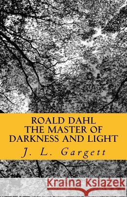 Roald Dahl The Master Of Darkness And Light: Essays On Roald Dahl's Stories For Adults And Children Gargett, J. L. 9781544665979 Createspace Independent Publishing Platform - książka