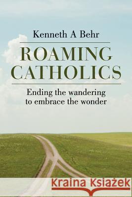 Roaming Catholics: Ending the wandering to embrace the wonder Behr, Kenneth a. 9781503239302 Createspace - książka