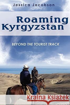 Roaming Kyrgyzstan: Beyond the Tourist Track Jacobson, Jessica 9780595526864 iUniverse.com - książka