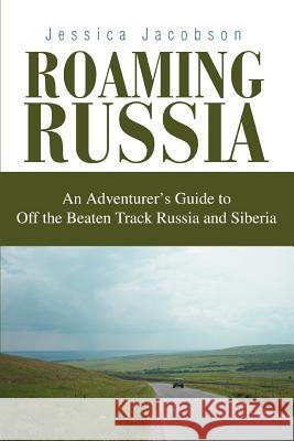 Roaming Russia: An Adventurer's Guide to Off the Beaten Track Russia and Siberia Jacobson, Jessica 9780595311781 iUniverse - książka