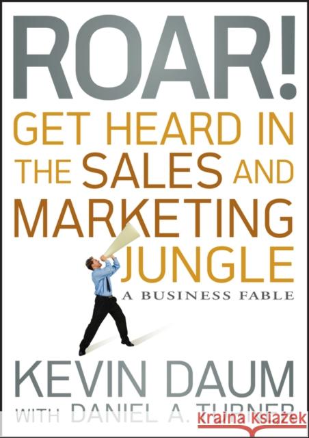 Roar! Get Heard in the Sales and Marketing Jungle: A Business Fable Kevin Daum 9780470598795 WILEY - książka