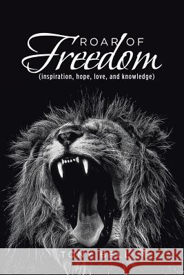 Roar of Freedom: Inspiration, Hope, Love, and Knowledge Bell, Tony 9781524688448 Authorhouse - książka