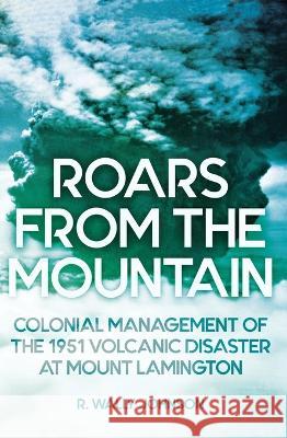 Roars from the Mountain: Colonial Management of the 1951 Volcanic Disaster at Mount Lamington R. Wally Johnson 9781760463557 Anu Press - książka