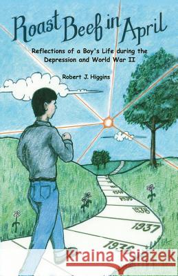 Roast Beef in April: Reflections of a Boy's Life during the Depression and World War II Higgins, Robert J. 9781539087595 Createspace Independent Publishing Platform - książka