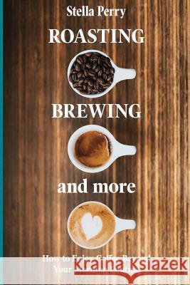 Roasting, Brewing and More: How to Enjoy Coffee Beyond your Morning Routine Stella Perry 9781073062591 Independently Published - książka