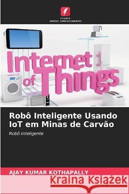 Rob? Inteligente Usando IoT em Minas de Carv?o Ajay Kumar Kothapally 9786205714669 Edicoes Nosso Conhecimento - książka