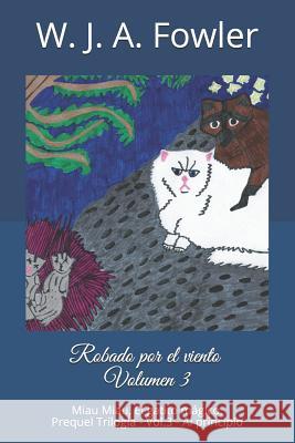 Robado Por El Viento Volumen 3: Miau Miau El Gatito Mágico - Al Principio Fowler, W. J. a. 9781727435405 Createspace Independent Publishing Platform - książka