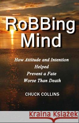 Robbing Mind: How Attitude and Intention Helped Prevent a Fate Worse Than Death Chuck Collins 9780615892245 Studio D Books - książka