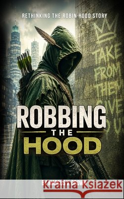 Robbing the Hood: Rethinking the Robin Hood Story Brown, Marcus V., Sr. 9798197137753 Independently Published - książka