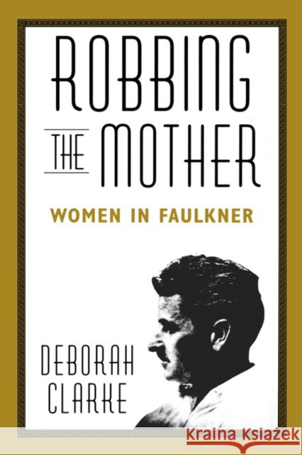 Robbing the Mother: Women in Faulkner Clarke, Deborah 9781578068807 University Press of Mississippi - książka