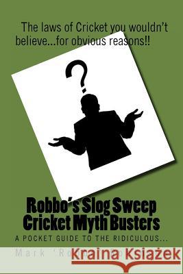 Robbo's Slog Sweep Cricket Myth Busters: The laws of cricket you wouldn't believe! ...for obvious reasons!! Mark Robbo Robinson 9781519633408 Createspace Independent Publishing Platform - książka