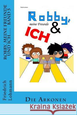 Robby, meine Freunde und ich..... Band5: Die Arkonen Lohmann, Friedrich 9781508970507 Createspace - książka
