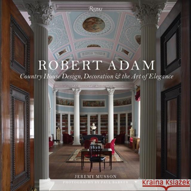 Robert Adam: Country House Design, Decoration & the Art of Elegance Musson, Jeremy 9780847848515 Rizzoli International Publications - książka