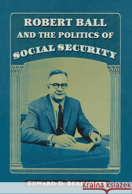 Robert Ball and the Politics of Social Security Edward D. Berkowitz 9780299189549 University of Wisconsin Press - książka