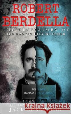 Robert Berdella: The True Story of The Kansas City Butcher: Historical Serial Killers and Murderers Rosewood, Jack 9781517256357 Createspace Independent Publishing Platform - książka