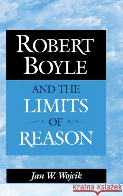 Robert Boyle and the Limits of Reason Jan W. Wojcik (Auburn University, Alabama) 9780521560290 Cambridge University Press - książka