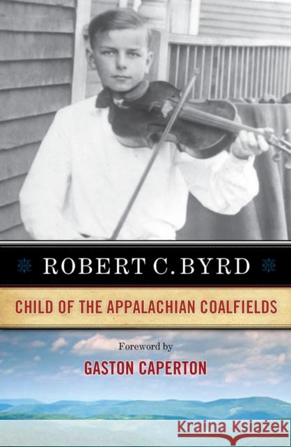 Robert C. Byrd: Child of the Appalachian Coalfields Robert C. Byrd Gaston Caperton 9781940425542 West Virginia University Press - książka