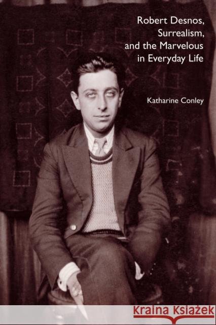 Robert Desnos, Surrealism, and the Marvelous in Everyday Life Katharine Conley 9780803218413 UNIVERSITY OF NEBRASKA PRESS - książka