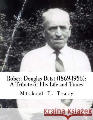 Robert Douglas Buist (1869-1956): A Tribute of His Life and Times Michael T. Tracy 9781530654130 Createspace Independent Publishing Platform - książka