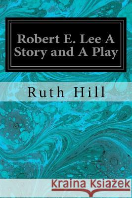 Robert E. Lee A Story and A Play Hill, Ruth 9781534750036 Createspace Independent Publishing Platform - książka