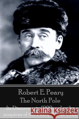 Robert E. Peary - The North Pole: Its Discovery in 1909 under the auspices of the Peary Arctic Club Peary, Robert E. 9781785432354 Wanderlust - książka