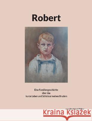 Robert: Eine Familiengeschichte über das kurze Leben und Schicksal meines Bruders Siegfried Diller 9783734711893 Books on Demand - książka
