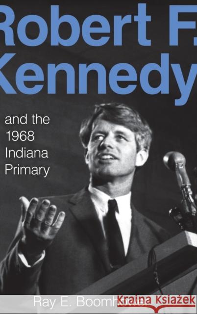 Robert F. Kennedy and the 1968 Indiana Primary Ray E. Boomhower 9780253350893 Indiana University Press - książka