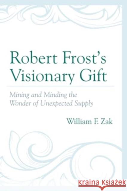 Robert Frost's Visionary Gift: Mining and Minding the Wonder of Unexpected Supply William F. Zak 9781793638311 Lexington Books - książka