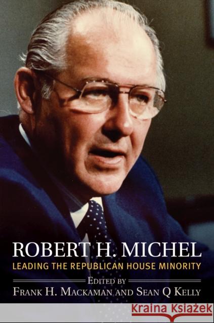 Robert H. Michel: Leading the Republican House Minority Frank H. Mackaman Sean Q. Kelly 9780700627592 University Press of Kansas - książka
