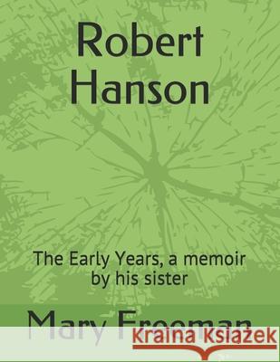 Robert Hanson: The Early Years, a memoir by his sister Mary Freeman 9781490432168 Createspace Independent Publishing Platform - książka