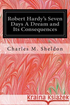 Robert Hardy's Seven Days A Dream and Its Consequences Sheldon, Charles M. 9781535291859 Createspace Independent Publishing Platform - książka