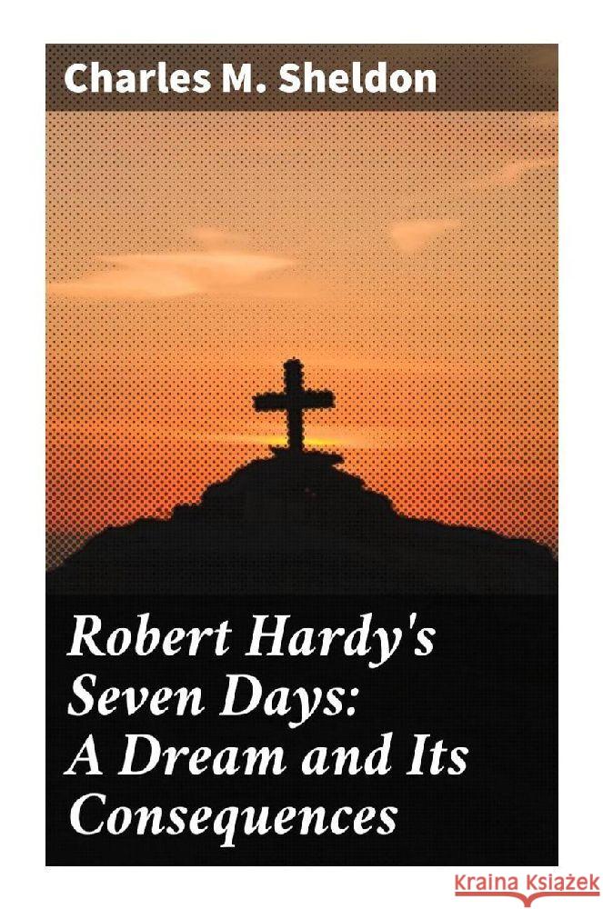 Robert Hardy's Seven Days: A Dream and Its Consequences Sheldon, Charles M. 9788027289875 Good Press - książka