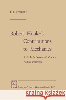 Robert Hooke's Contributions to Mechanics: A Study in Seventeenth Century Natural Philosophy Centore, F. F. 9789401750769 Springer - książka