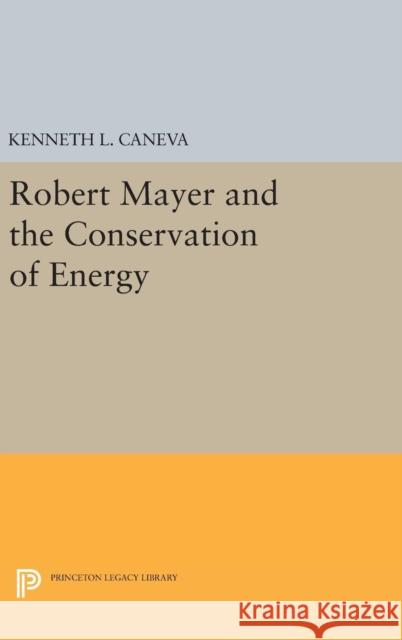 Robert Mayer and the Conservation of Energy Kenneth L. Caneva 9780691634357 Princeton University Press - książka