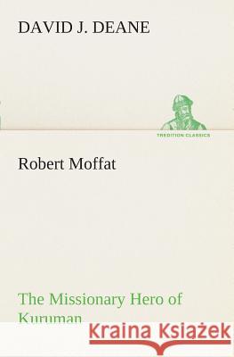 Robert Moffat The Missionary Hero of Kuruman David J Deane 9783849508173 tredition GmbH - książka