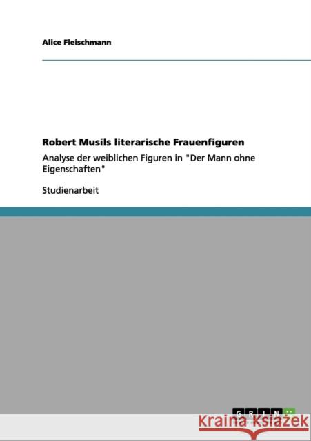 Robert Musils literarische Frauenfiguren: Analyse der weiblichen Figuren in Der Mann ohne Eigenschaften Fleischmann, Alice 9783656037774 Grin Verlag - książka